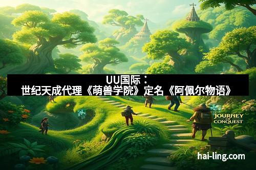UU国际：世纪天成代理《萌兽学院》定名《阿佩尔物语》